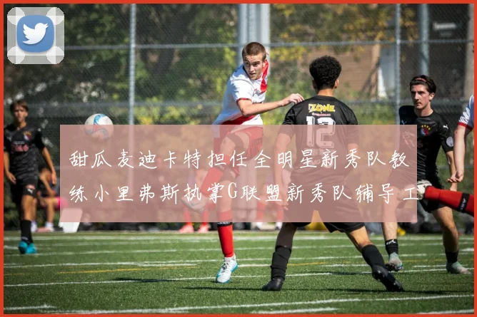 甜瓜麦迪卡特担任全明星新秀队教练小里弗斯执掌G联盟新秀队辅导工作