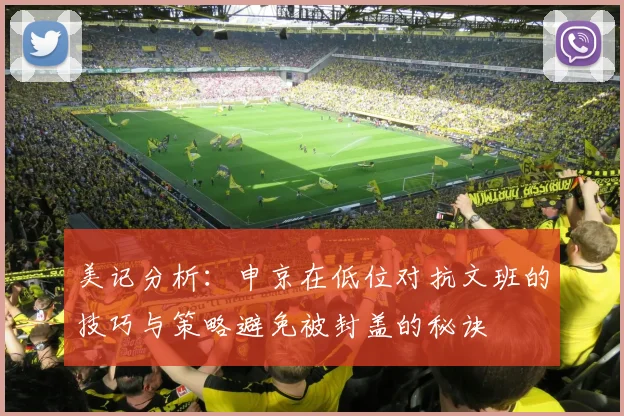 美记分析：申京在低位对抗文班的技巧与策略避免被封盖的秘诀