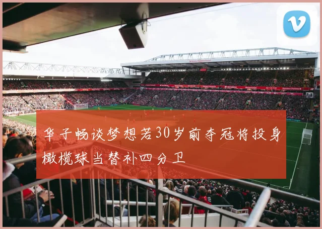 华子畅谈梦想若30岁前夺冠将投身橄榄球当替补四分卫