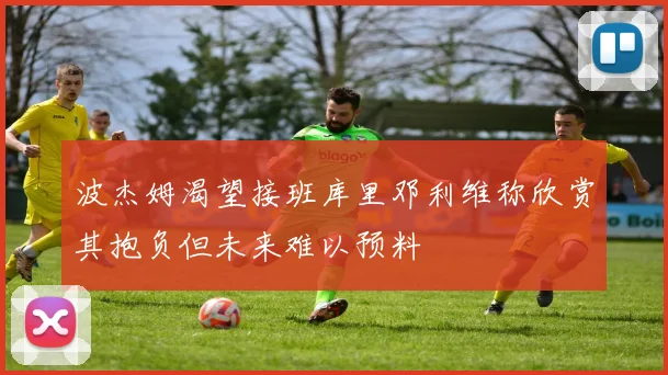 波杰姆渴望接班库里邓利维称欣赏其抱负但未来难以预料