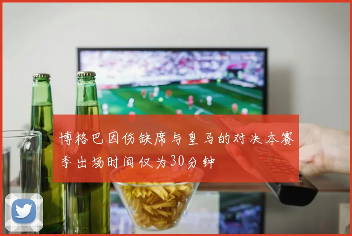 博格巴因伤缺席与皇马的对决本赛季出场时间仅为30分钟