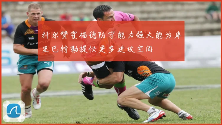 科尔赞霍福德防守能力强大能为库里巴特勒提供更多进攻空间