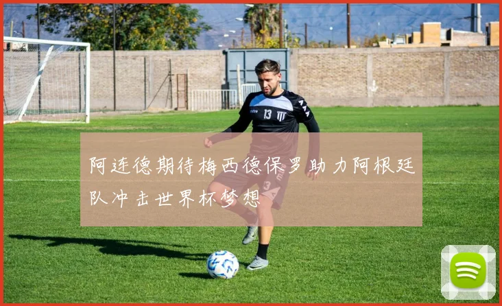阿连德期待梅西德保罗助力阿根廷队冲击世界杯梦想