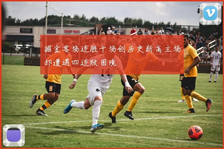 掘金客场连胜十场创历史新高主场却遭遇四连败困境