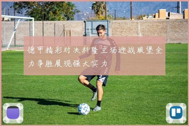 德甲精彩对决科隆主场迎战狼堡全力争胜展现强大实力