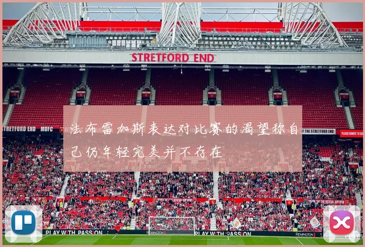 法布雷加斯表达对比赛的渴望称自己仍年轻完美并不存在