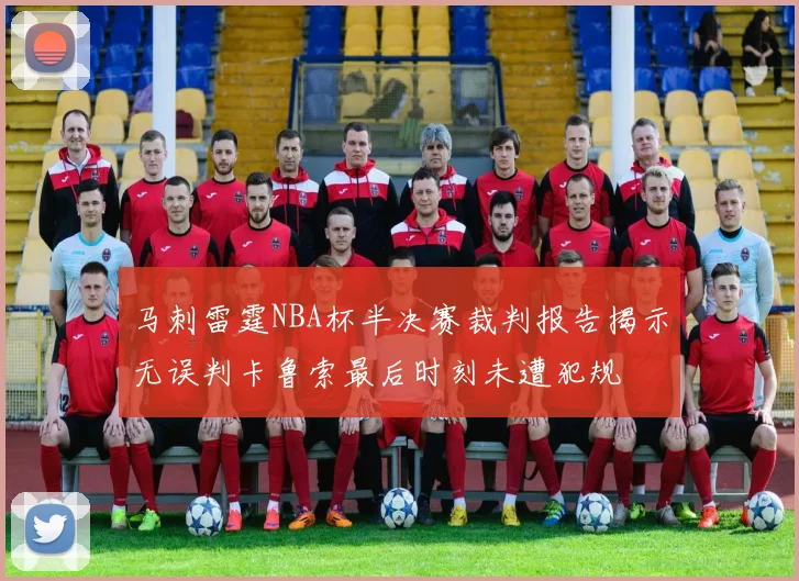 马刺雷霆NBA杯半决赛裁判报告揭示无误判卡鲁索最后时刻未遭犯规