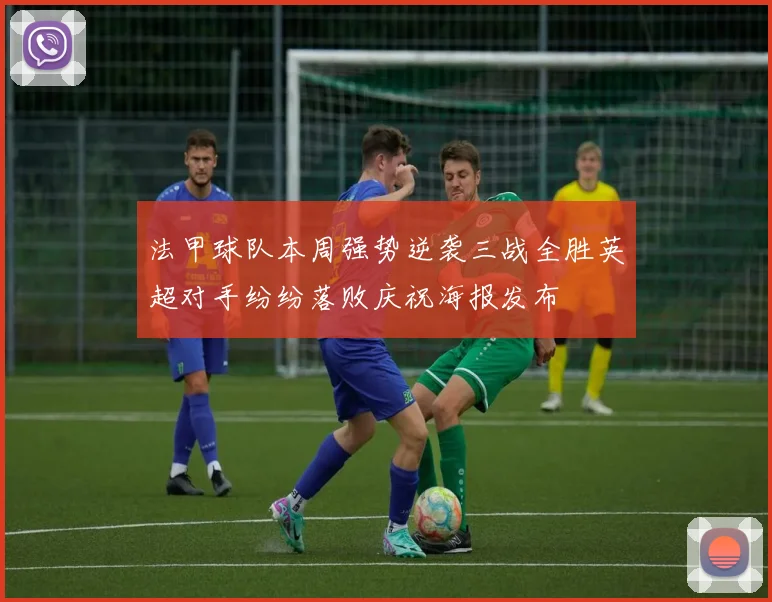法甲球队本周强势逆袭三战全胜英超对手纷纷落败庆祝海报发布