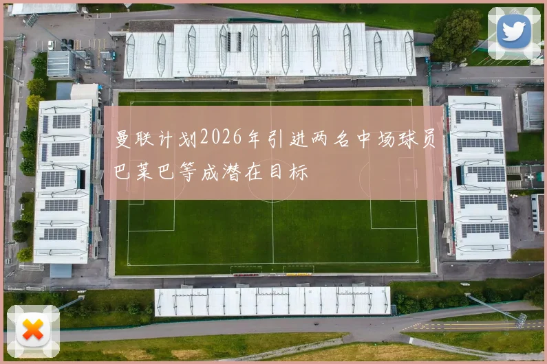 曼联计划2026年引进两名中场球员巴莱巴等成潜在目标