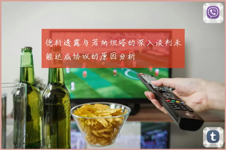 德科透露与若纳坦塔的深入谈判未能达成协议的原因分析