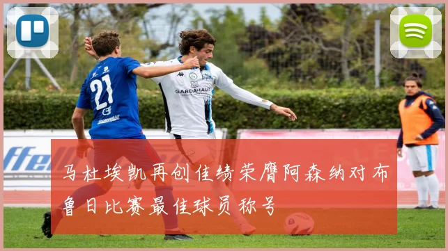 马杜埃凯再创佳绩荣膺阿森纳对布鲁日比赛最佳球员称号