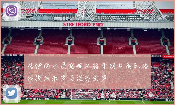 格伊向水晶宫确认将于明年离队格拉斯纳和罗马诺齐发声
