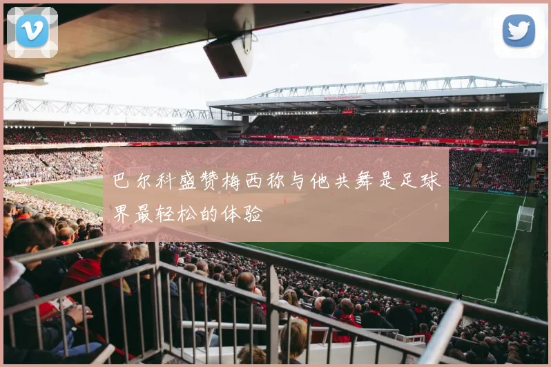 巴尔科盛赞梅西称与他共舞是足球界最轻松的体验