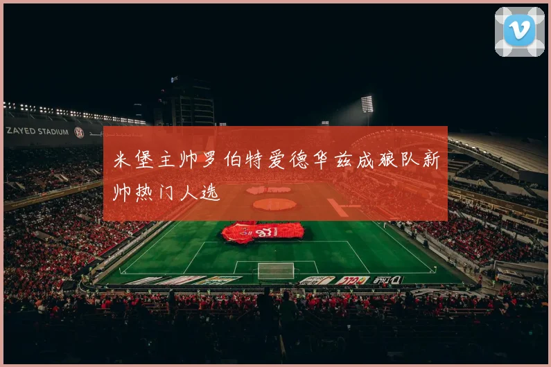 米堡主帅罗伯特爱德华兹成狼队新帅热门人选